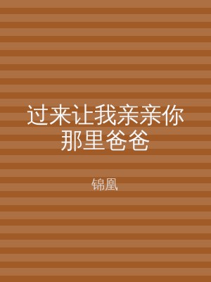 过来让我亲亲你那里爸爸