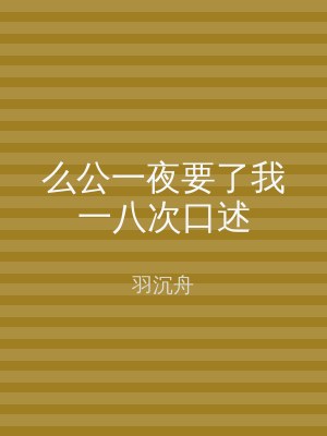 么公一夜要了我一八次口述