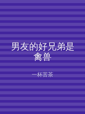 男友的好兄弟是禽兽