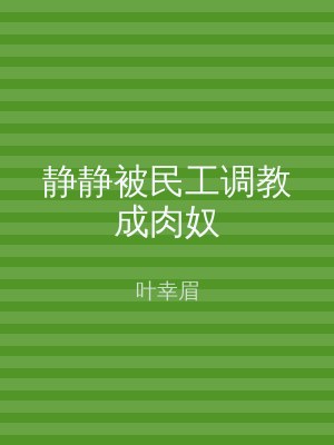 静静被民工调教成肉奴