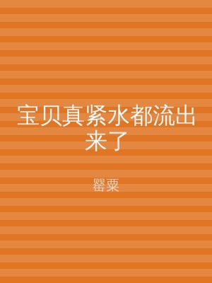 宝贝真紧水都流出来了