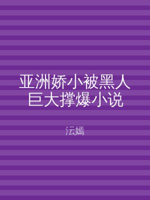 亚洲娇小被黑人巨大撑爆小说