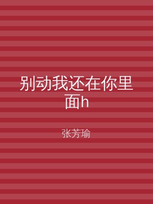 别动我还在你里面h