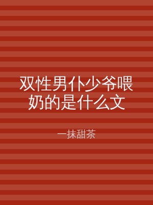 双性男仆少爷喂奶的是什么文