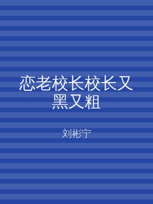 恋老校长校长又黑又粗