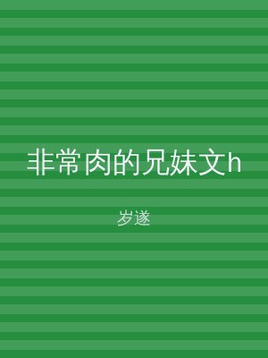 非常肉的兄妹文h