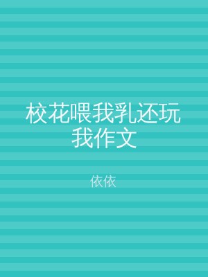 校花喂我乳还玩我作文