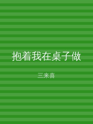 抱着我在桌子做