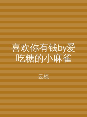 喜欢你有钱by爱吃糖的小麻雀