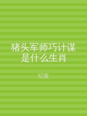 猪头军师巧计谋是什么生肖
