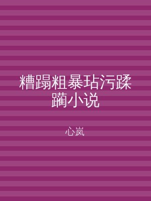 糟蹋粗暴玷污蹂躏小说