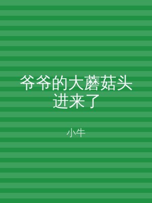爷爷的大蘑菇头进来了