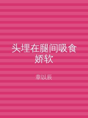 头埋在腿间吸食娇软