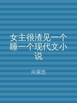 女主很渣见一个睡一个现代文小说