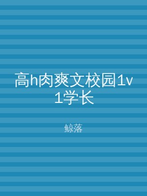 高h肉爽文校园1v1学长