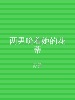 两男吮着她的花蒂