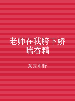 老师在我胯下娇喘吞精