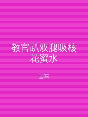 教官趴双腿吸核花蜜水
