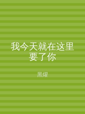 我今天就在这里要了你