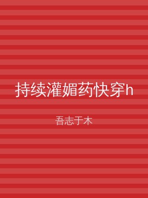 持续灌媚药快穿h