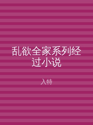 乱欲全家系列经过小说