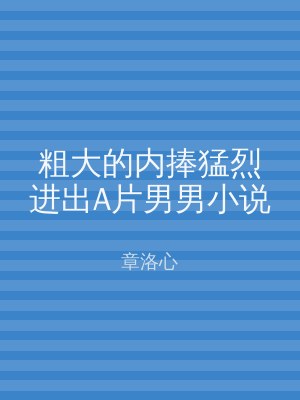 粗大的内捧猛烈进出A片男男小说
