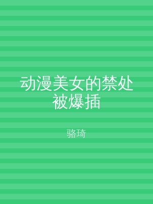 动漫美女的禁处被爆插