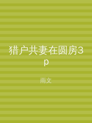 猎户共妻在圆房3p