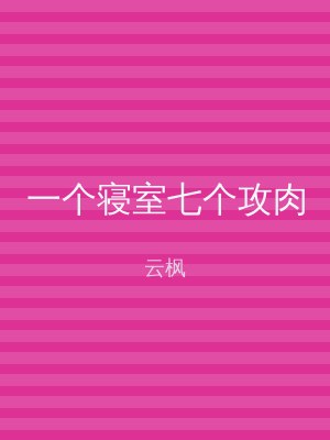 一个寝室七个攻肉