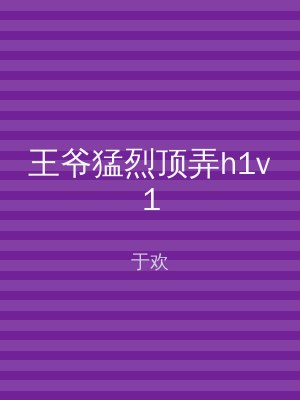 王爷猛烈顶弄h1v1