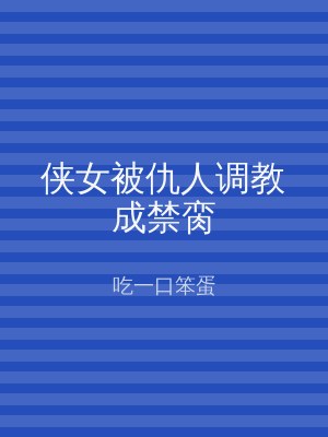 侠女被仇人调教成禁脔