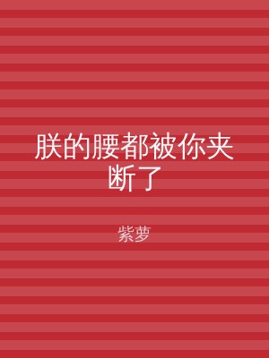 朕的腰都被你夹断了