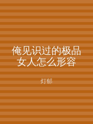俺见识过的极品女人怎么形容