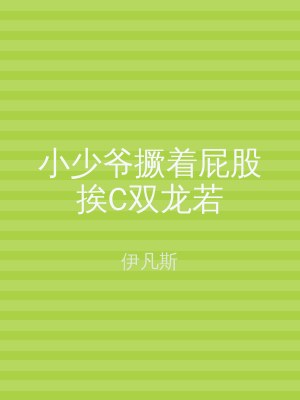 小少爷撅着屁股挨C双龙若