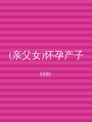 (亲父女)怀孕产子