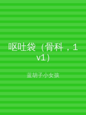 呕吐袋（骨科，1v1）