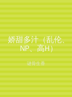 娇甜多汁（乱伦、NP、高H）