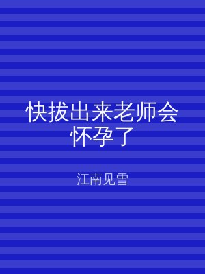 快拔出来老师会怀孕了