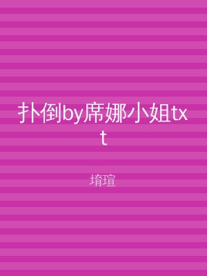 扑倒by席娜小姐txt