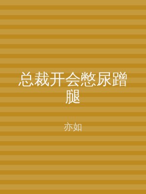 总裁开会憋尿蹭腿