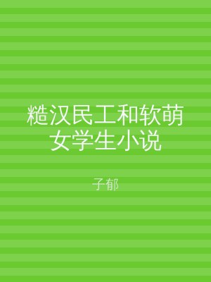糙汉民工和软萌女学生小说