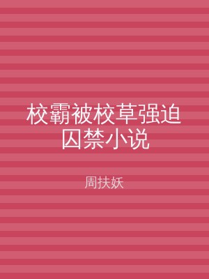 校霸被校草强迫囚禁小说