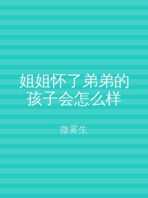 姐姐怀了弟弟的孩子会怎么样