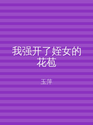 我强开了姪女的花苞