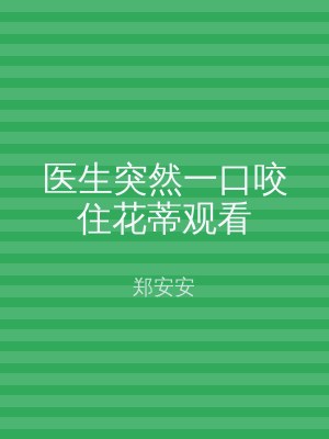 医生突然一口咬住花蒂观看