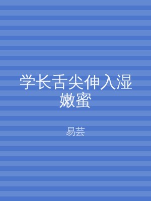 学长舌尖伸入湿嫩蜜