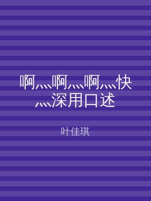 啊灬啊灬啊灬快灬深用口述