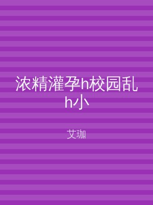 浓精灌孕h校园乱h小