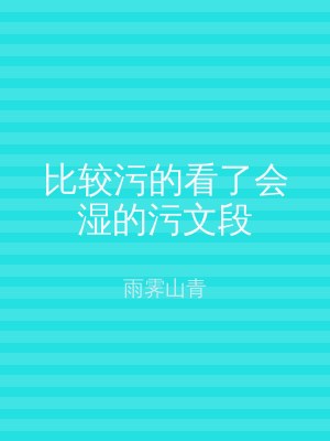 比较污的看了会湿的污文段