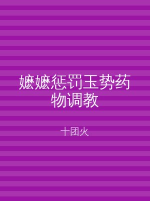 嬷嬷惩罚玉势药物调教